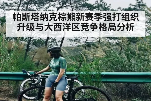 帕斯塔纳克棕熊新赛季强打组织升级与大西洋区竞争格局分析